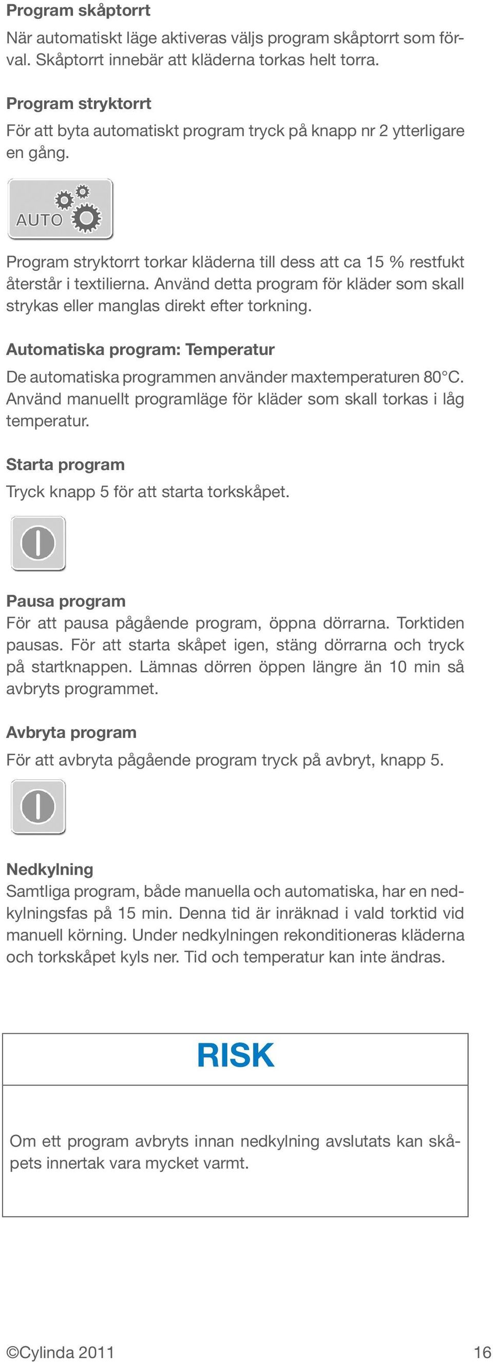 Använd detta program för kläder som skall strykas eller manglas direkt efter torkning. Automatiska program: Temperatur De automatiska programmen använder maxtemperaturen 80 C.