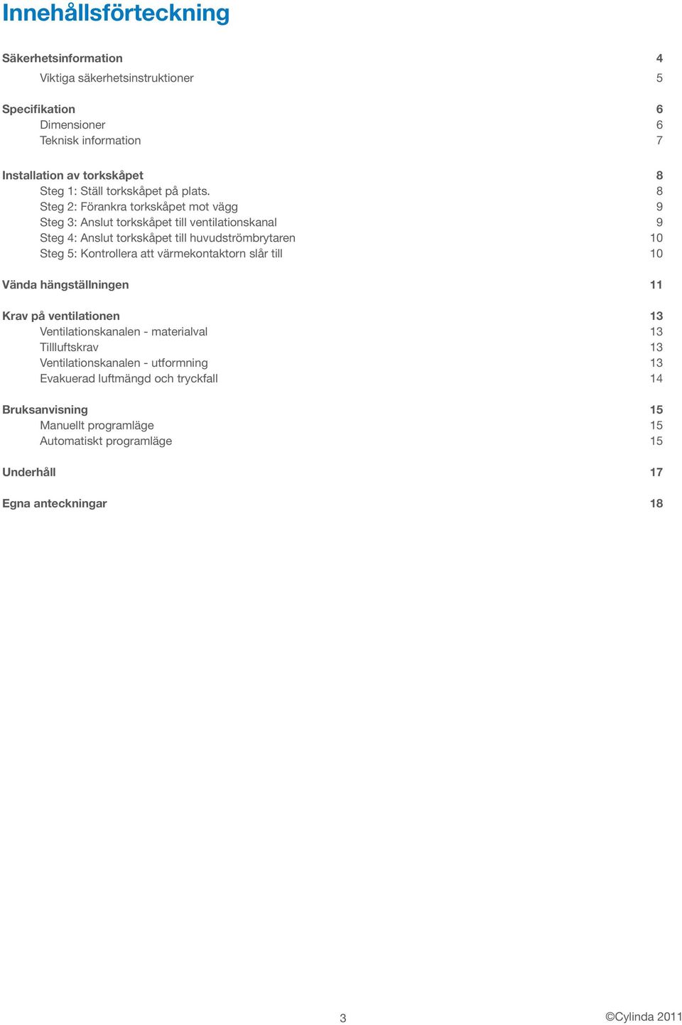 8 Steg 2: Förankra torkskåpet mot vägg 9 Steg 3: Anslut torkskåpet till ventilationskanal 9 Steg 4: Anslut torkskåpet till huvudströmbrytaren 10 Steg 5: Kontrollera att