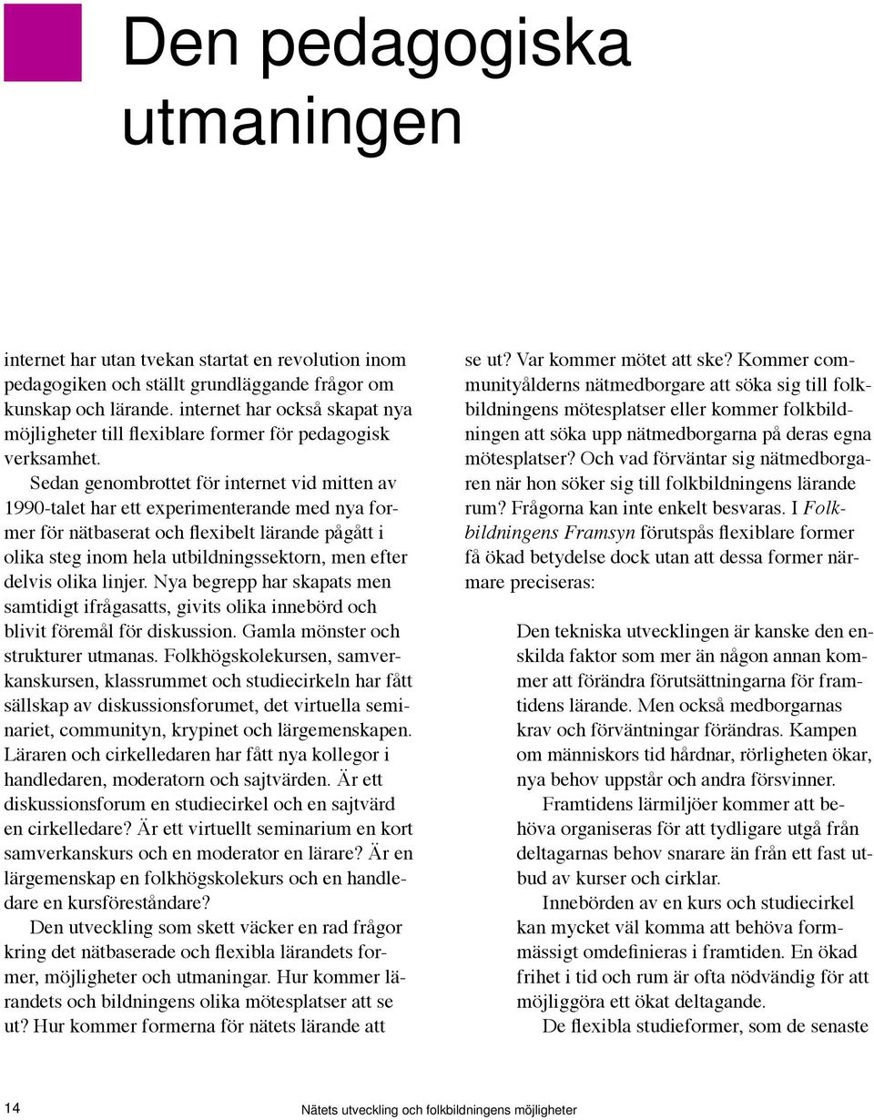 Sedan genombrottet för internet vid mitten av 1990-talet har ett experimenterande med nya former för nätbaserat och flexibelt lärande pågått i olika steg inom hela utbildningssektorn, men efter