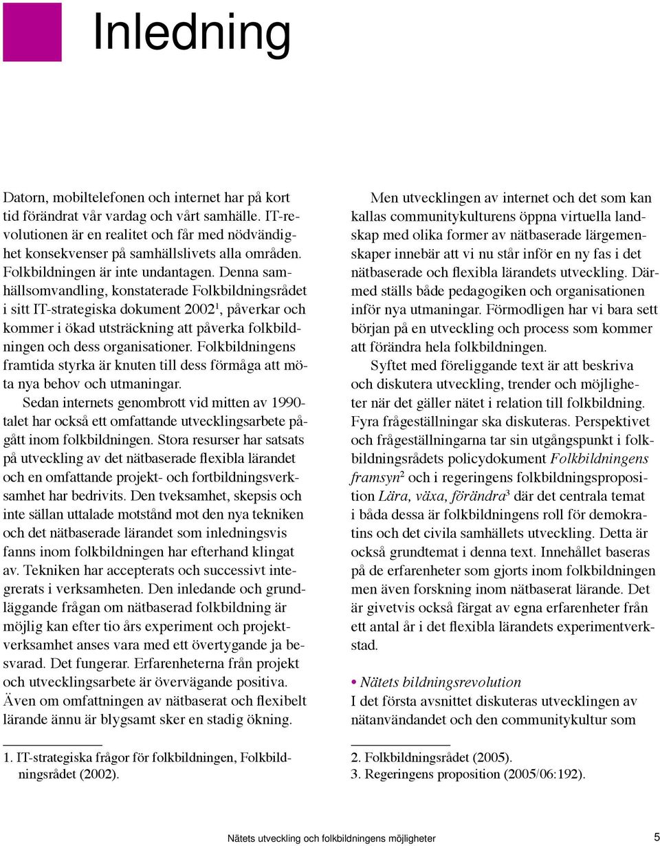 Denna samhällsomvandling, konstaterade Folkbildningsrådet i sitt IT-strategiska dokument 2002 1, påverkar och kommer i ökad utsträckning att påverka folkbildningen och dess organisationer.