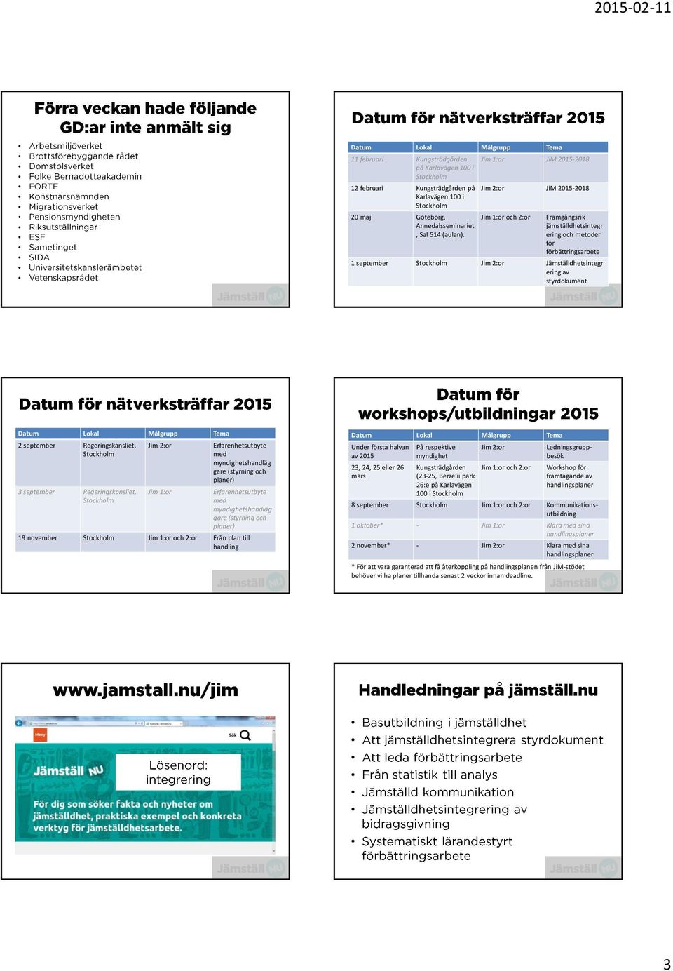 styrdokument Datum Lokal Målgrupp Tema 2 september Regeringskansliet, 3 september Regeringskansliet, Jim 2:or Jim 1:or Erfarenhetsutbyte med myndighetshandläg gare (styrning och planer)