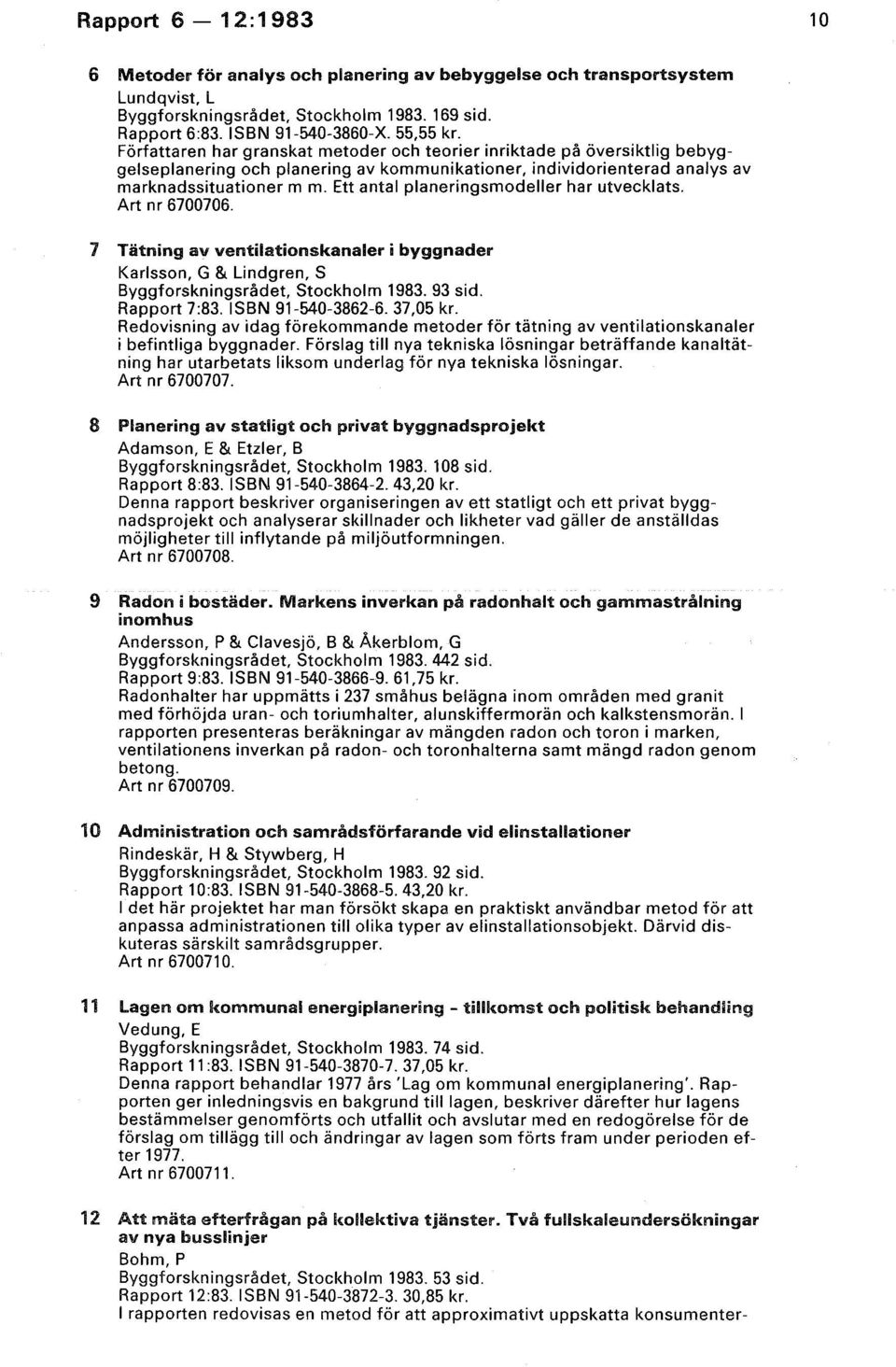 Ett antal planeringsmodeller har utvecklats. Art nr 6700706. 7 Tätning av ventilationskanaler i byggnader Karlsson, G & Lindgren, S Byggforskningsrådet, Stockholm 1983. 93 sid. Rapport 7:83.