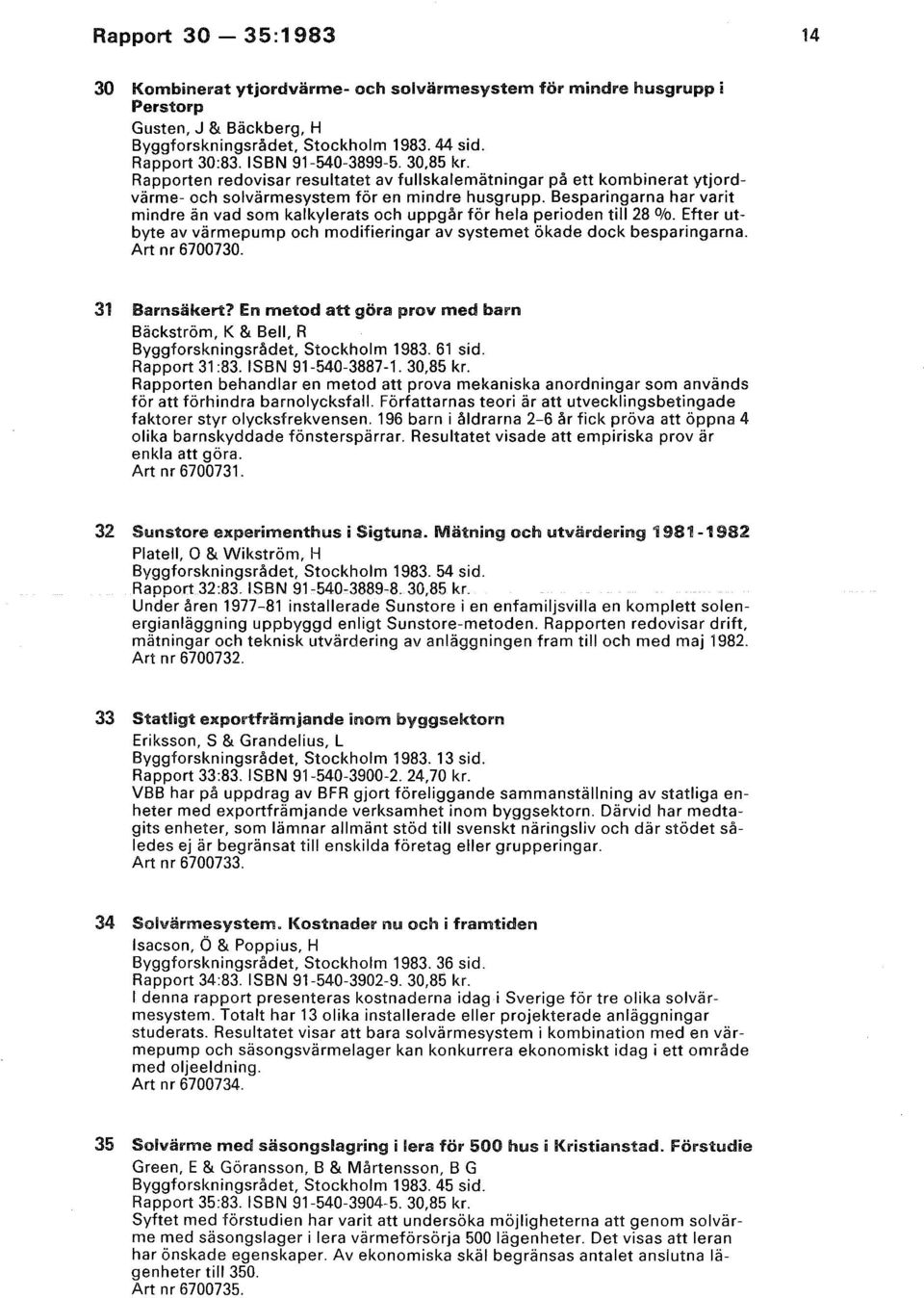 Besparingarna har varit mindre än vad som kalkylerats och uppgår för hela perioden till 28 %. Efter utbyte av värmepump och modifieringar av systemet ökade dock besparingarna. Art nr 6700730.