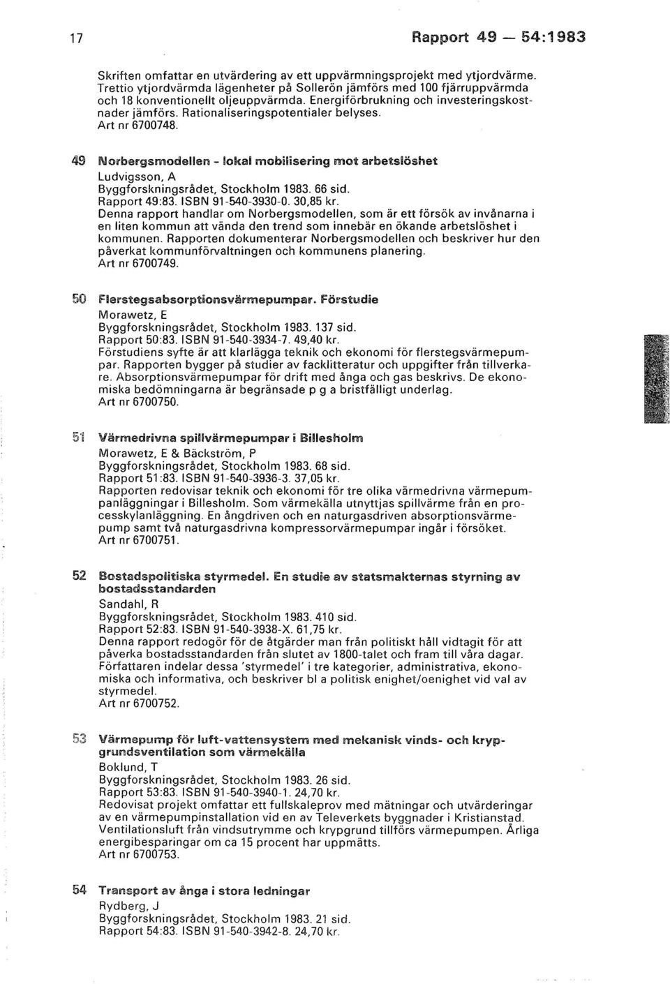 Rationaliseringspotentialer belyses. Art nr 6700748. 49 Norbergsmodellen - lokal mobilisering mot arbetslöshet Ludvigsson, A Byggforskningsrådet, Stockholm 1983. 66 sid. Rapport 49:83.