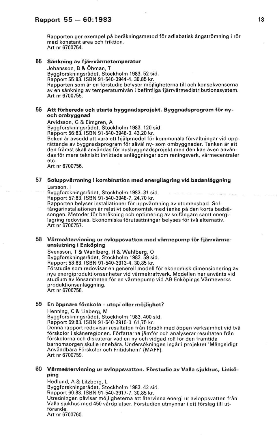 Rapporten som är en förstudie belyser möjligheterna till och konsekvenserna av en sänkning av temperaturnivån i befintliga fjärrvärmedistributionssystem. Art nr 6700755.