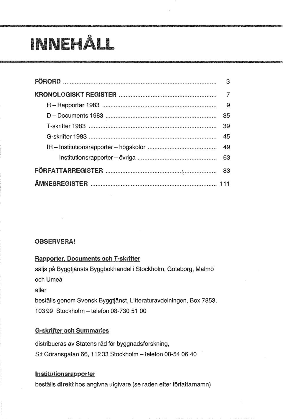 Documents och T-skrifter säljs på Byggtjänsts Byggbokhandel i Stockholm, Göteborg, Malmö och Umeå eller beställs genom Svensk Byggtjänst, Litteraturavdelningen, Box 7853, 103 99 stockholm-telefon