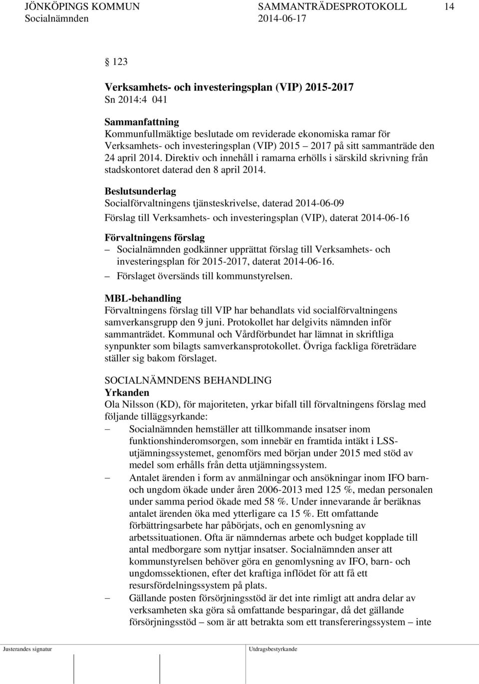 Beslutsunderlag Socialförvaltningens tjänsteskrivelse, daterad 2014-06-09 Förslag till Verksamhets- och investeringsplan (VIP), daterat 2014-06-16 Förvaltningens förslag Socialnämnden godkänner