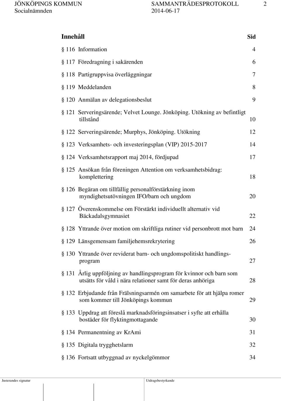 Utökning 12 123 Verksamhets- och investeringsplan (VIP) 2015-2017 14 124 Verksamhetsrapport maj 2014, fördjupad 17 125 Ansökan från föreningen Attention om verksamhetsbidrag: komplettering 18 126