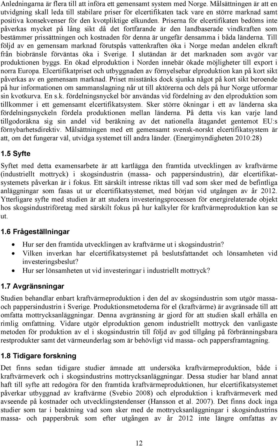 Priserna för elcertifikaten bedöms inte påverkas mycket på lång sikt då det fortfarande är den landbaserade vindkraften som bestämmer prissättningen och kostnaden för denna är ungefär densamma i båda