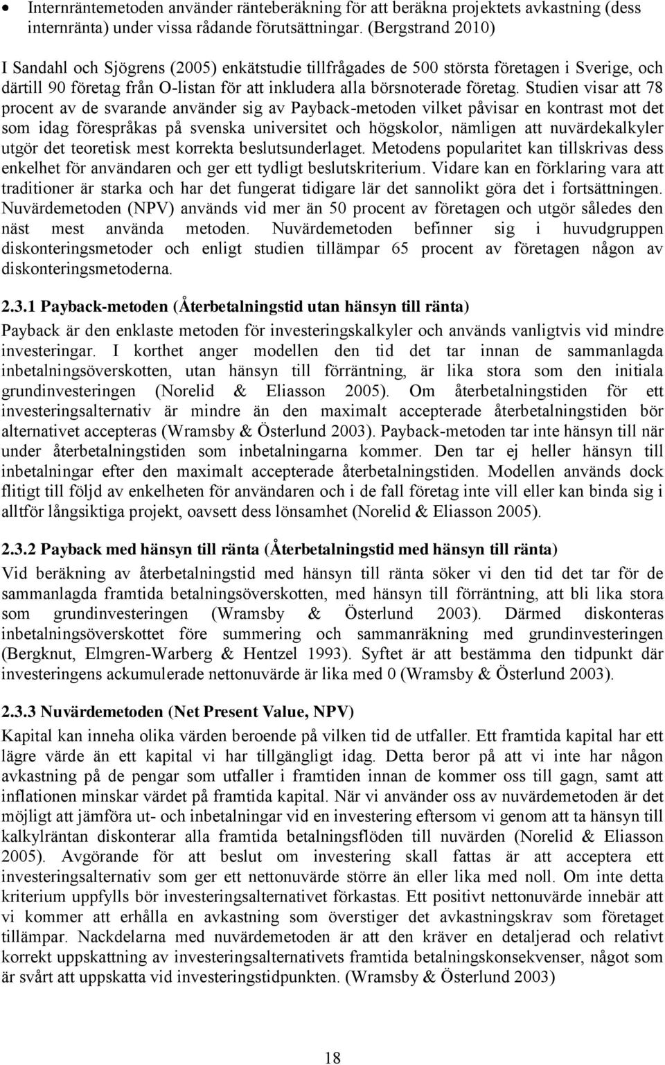 Studien visar att 78 procent av de svarande använder sig av Payback-metoden vilket påvisar en kontrast mot det som idag förespråkas på svenska universitet och högskolor, nämligen att nuvärdekalkyler