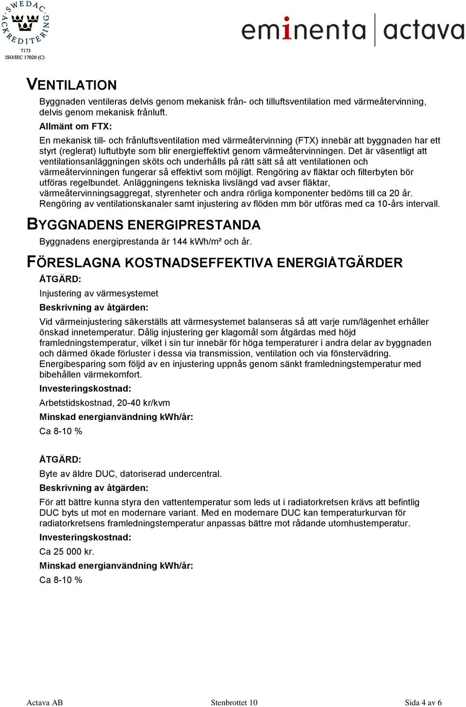 Det är väsentligt att ventilationsanläggningen sköts och underhålls på rätt sätt så att ventilationen och värmeåtervinningen fungerar så effektivt som möjligt.