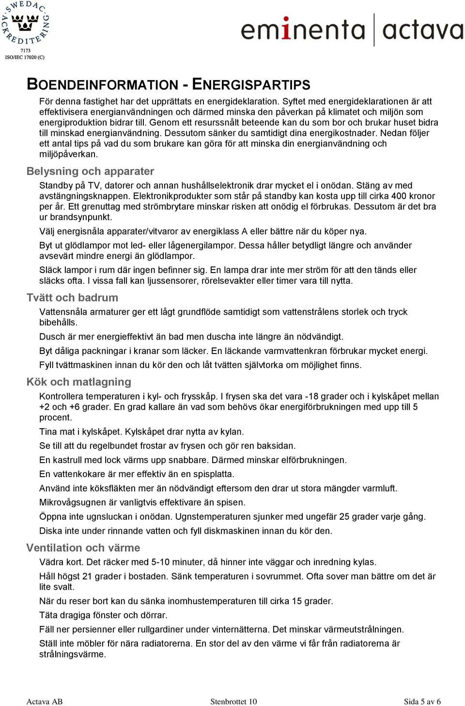 Genom ett resurssnålt beteende kan du som bor och brukar huset bidra till minskad energianvändning. Dessutom sänker du samtidigt dina energikostnader.