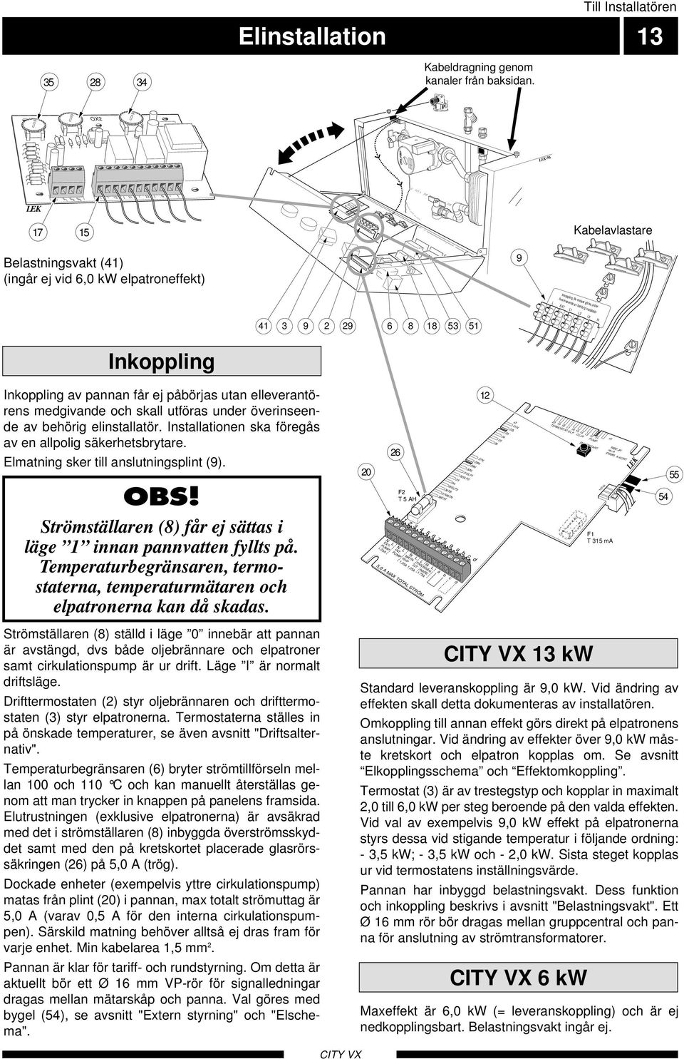 6 8 18 5 51 Inkoppling Inkoppling av pannan får ej påbörjas utan elleverantörens medgivande och skall utföras under överinseende av behörig elinstallatör.