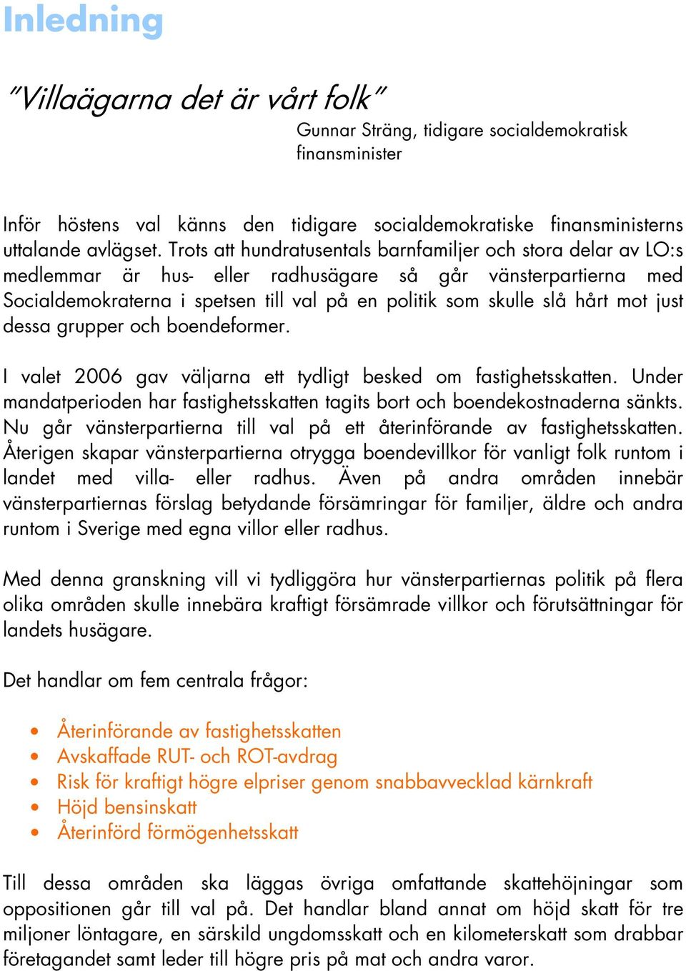 mot just dessa grupper och boendeformer. I valet 2006 gav väljarna ett tydligt besked om fastighetsskatten. Under mandatperioden har fastighetsskatten tagits bort och boendekostnaderna sänkts.