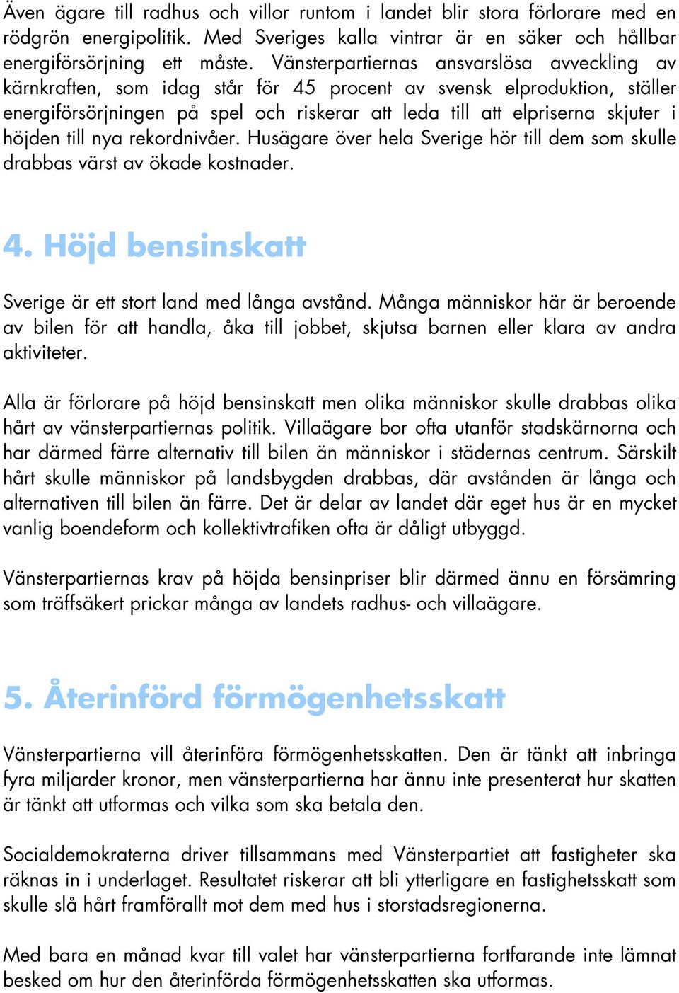 höjden till nya rekordnivåer. Husägare över hela Sverige hör till dem som skulle drabbas värst av ökade kostnader. 4. Höjd bensinskatt Sverige är ett stort land med långa avstånd.