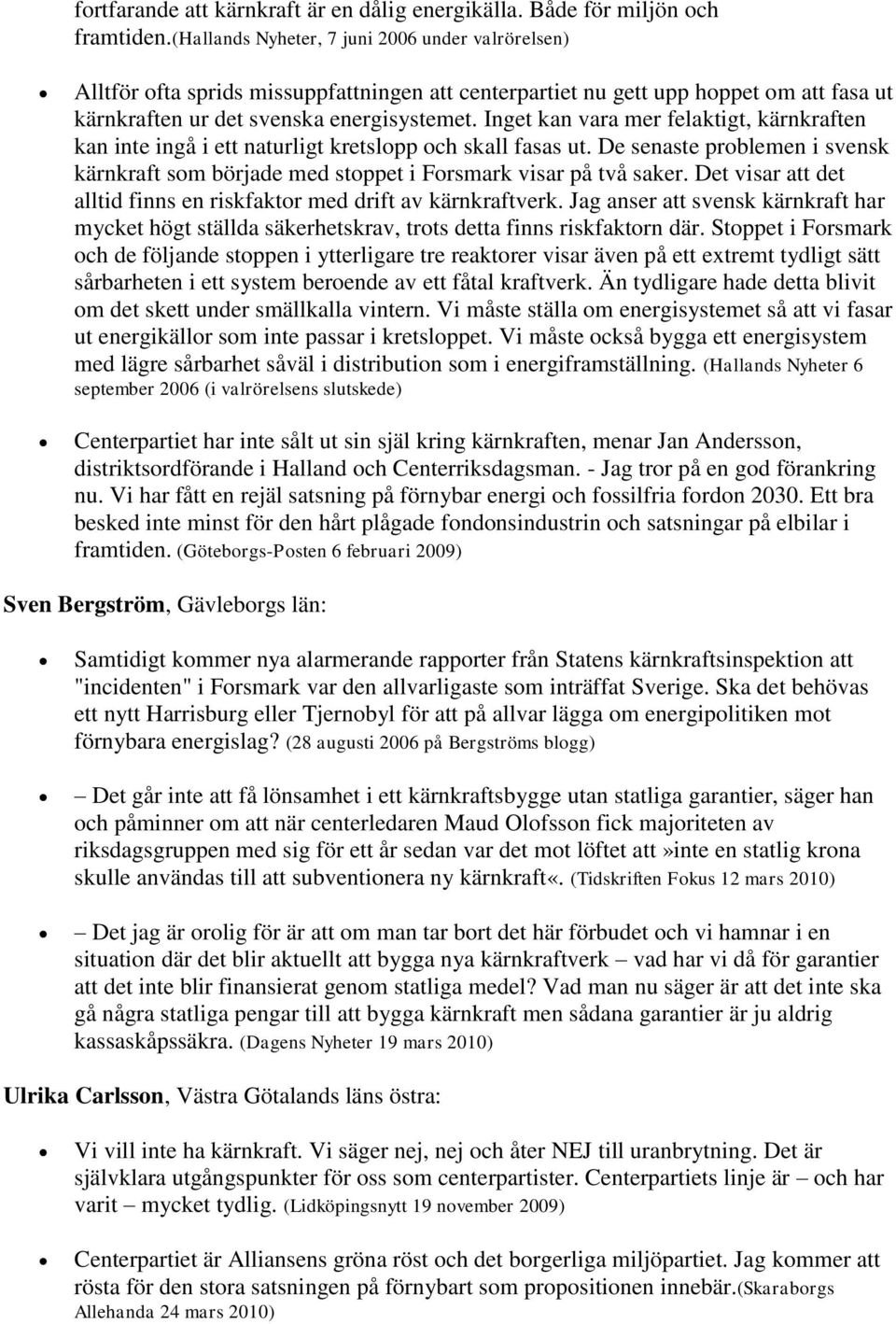 Inget kan vara mer felaktigt, kärnkraften kan inte ingå i ett naturligt kretslopp och skall fasas ut. De senaste problemen i svensk kärnkraft som började med stoppet i Forsmark visar på två saker.