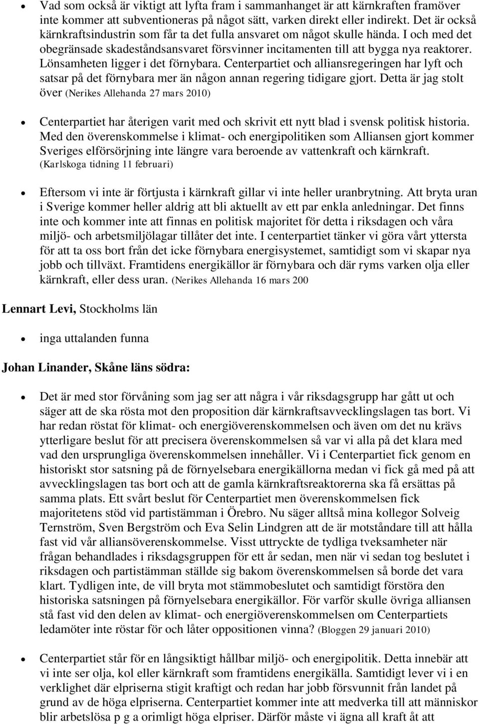 Lönsamheten ligger i det förnybara. Centerpartiet och alliansregeringen har lyft och satsar på det förnybara mer än någon annan regering tidigare gjort.