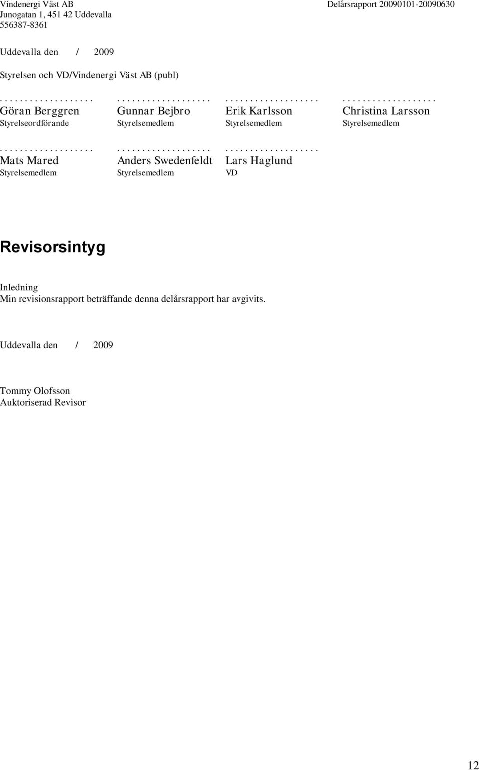 ........................................................ Mats Mared Anders Swedenfeldt Lars Haglund Styrelsemedlem Styrelsemedlem VD