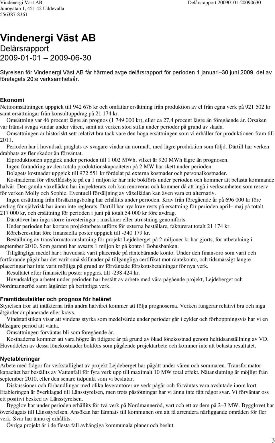 Omsättning var 46 procent lägre än prognos (1 749 000 kr), eller ca 27,4 procent lägre än föregående år.