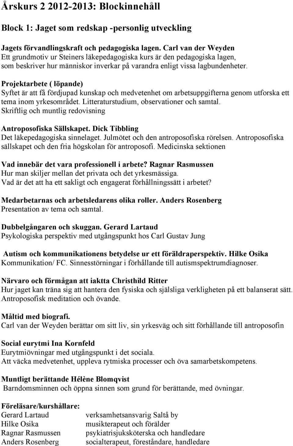 Projektarbete ( löpande) Syftet är att få fördjupad kunskap och medvetenhet om arbetsuppgifterna genom utforska ett tema inom yrkesområdet. Litteraturstudium, observationer och samtal.