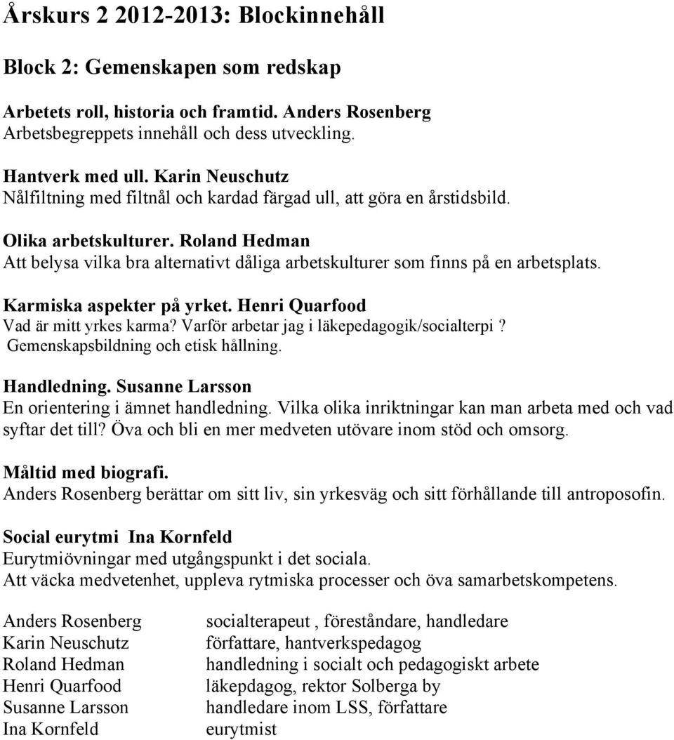 Roland Hedman Att belysa vilka bra alternativt dåliga arbetskulturer som finns på en arbetsplats. Karmiska aspekter på yrket. Henri Quarfood Vad är mitt yrkes karma?
