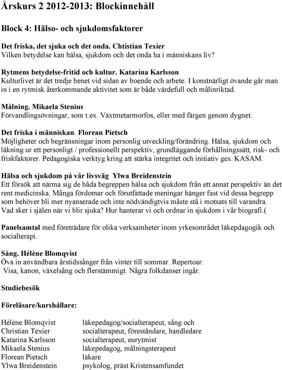 I konstnärligt övande går man in i en rytmisk återkommande aktivitet som är både värdefull och målinriktad. Målning. Mikaela Stenius Förvandlingsövningar, som t.ex.