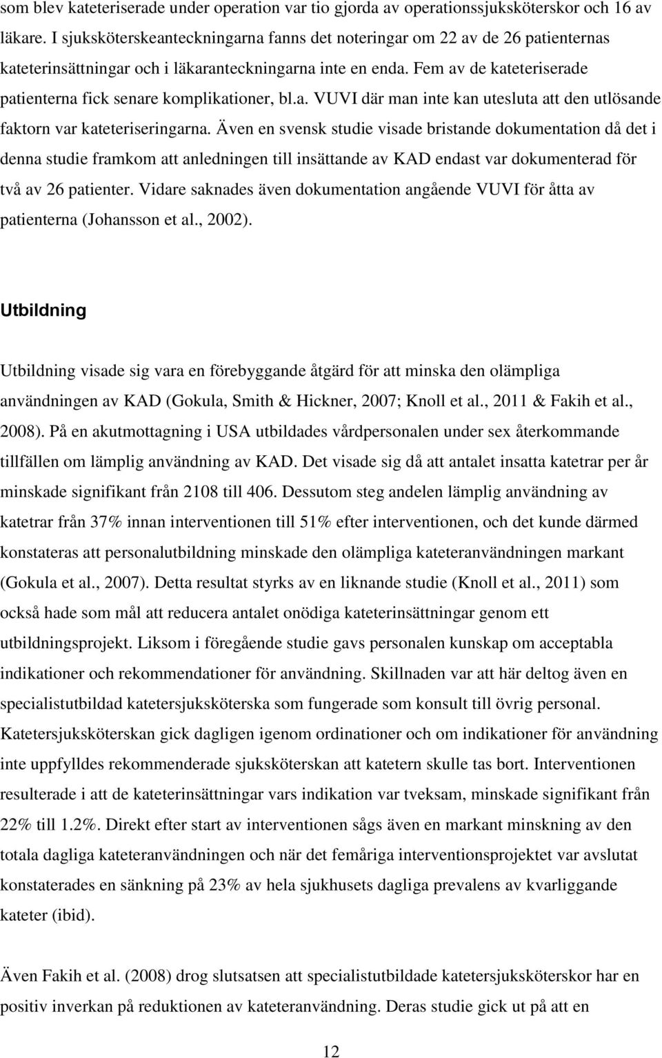 Fem av de kateteriserade patienterna fick senare komplikationer, bl.a. VUVI där man inte kan utesluta att den utlösande faktorn var kateteriseringarna.