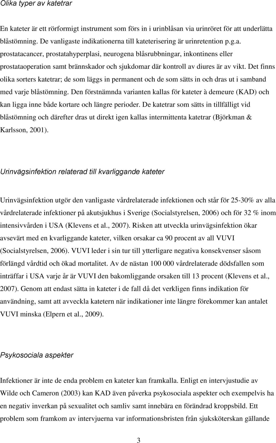 Det finns olika sorters katetrar; de som läggs in permanent och de som sätts in och dras ut i samband med varje blåstömning.