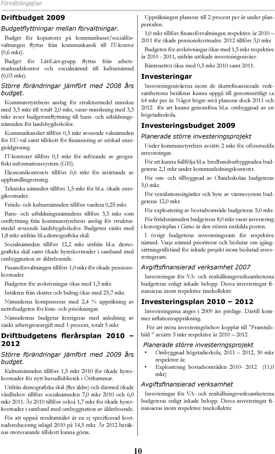 Kommunstyrelsens anslag för strukturmedel minskas med 3,5 mkr till totalt 2,0 mkr, varav minskning med 3,3 mkr avser budgetomflyttning till barn- och utbildningsnämnden för landsbygdsskolor.