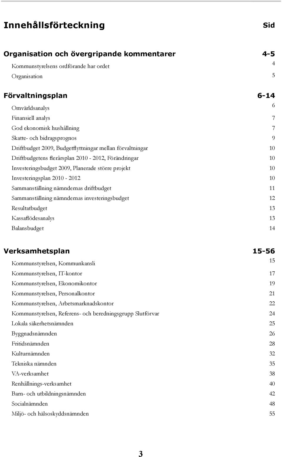 projekt 10 Investeringsplan 2010-2012 10 Sammanställning nämndernas driftbudget 11 Sammanställning nämndernas investeringsbudget 12 Resultatbudget 13 Kassaflödesanalys 13 Balansbudget 14