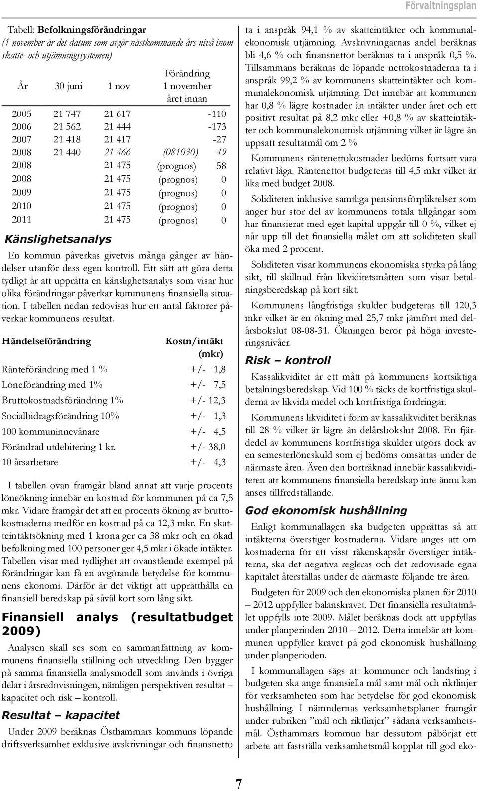 475 (prognos) 0 Känslighetsanalys En kommun påverkas givetvis många gånger av händelser utanför dess egen kontroll.