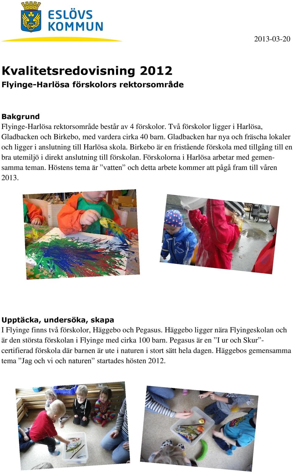 Birkebo är en fristående förskola med tillgång till en bra utemiljö i direkt anslutning till förskolan. Förskolorna i Harlösa arbetar med gemensamma teman.
