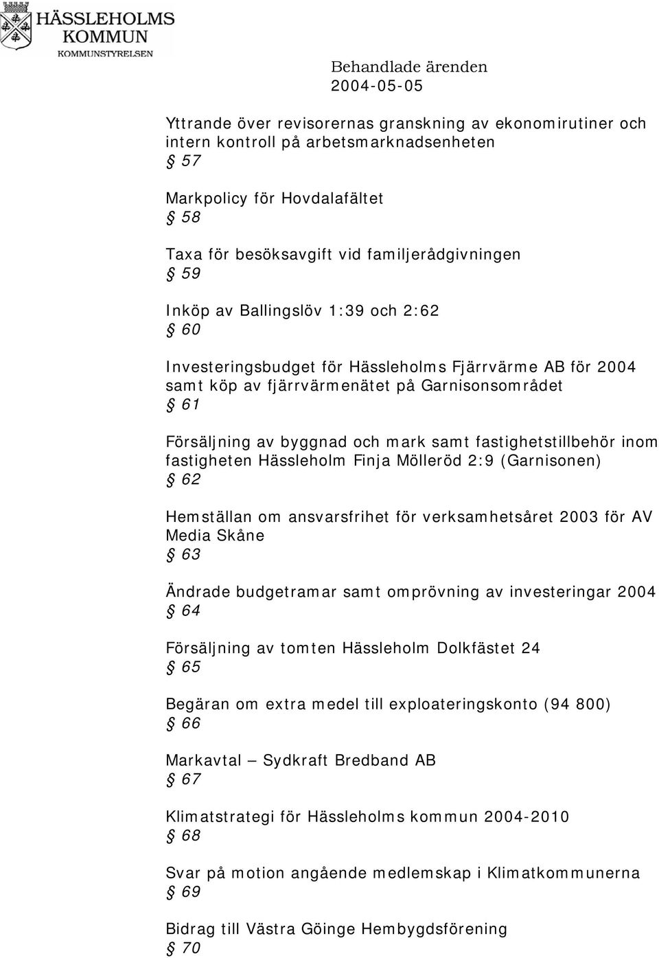 fastighetstillbehör inom fastigheten Hässleholm Finja Mölleröd 2:9 (Garnisonen) 62 Hemställan om ansvarsfrihet för verksamhetsåret 2003 för AV Media Skåne 63 Ändrade budgetramar samt omprövning av