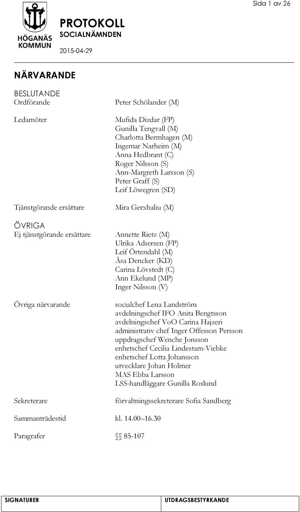 Adsersen (FP) Leif Örtendahl (M) Åsa Dencker (KD) Carina Lövstedt (C) Ann Ekelund (MP) Inger Nilsson (V) socialchef Lena Landström avdelningschef IFO Anita Bengtsson avdelningschef VoO Carina Hajzeri