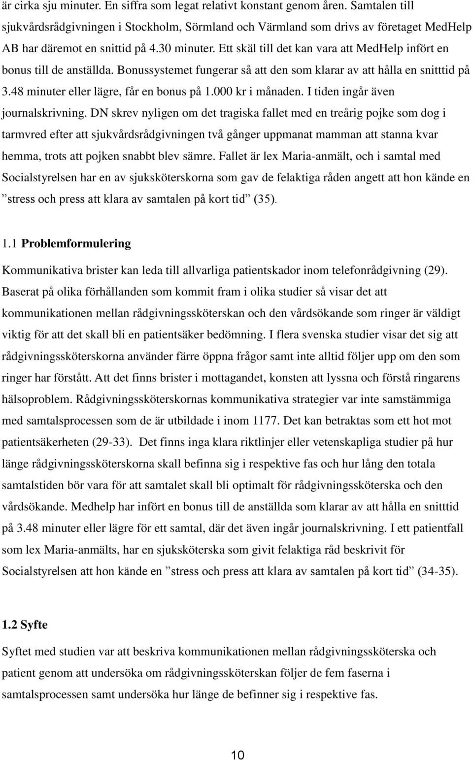 Ett skäl till det kan vara att MedHelp infört en bonus till de anställda. Bonussystemet fungerar så att den som klarar av att hålla en snitttid på 3.48 minuter eller lägre, får en bonus på 1.