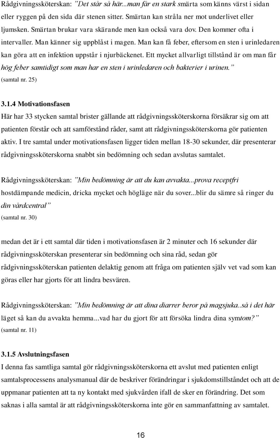 Man kan få feber, eftersom en sten i urinledaren kan göra att en infektion uppstår i njurbäckenet.