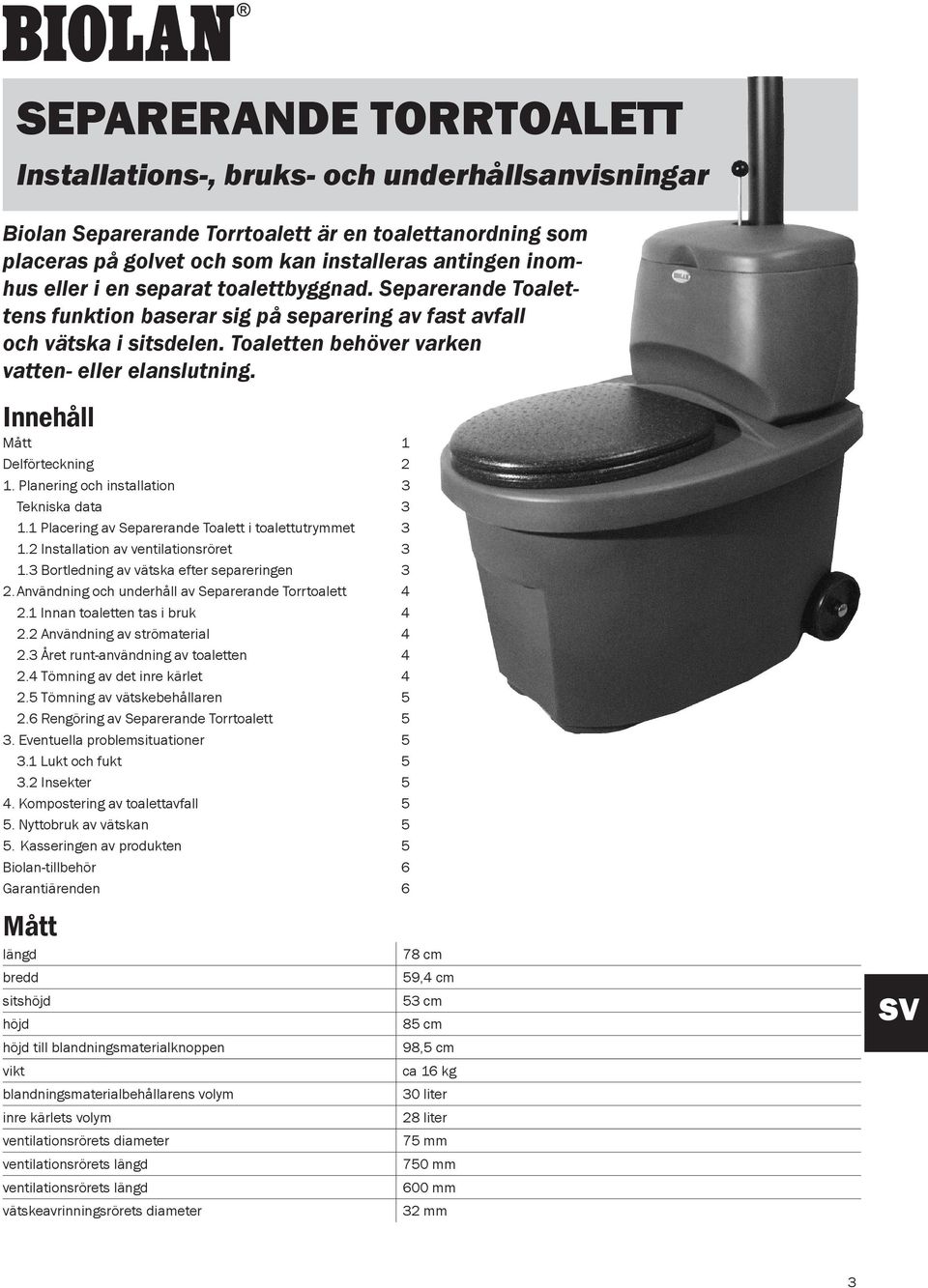 Innehåll Mått 1 Delförteckning 2 1. Planering och installation 3 Tekniska data 3 1.1 Placering av Separerande Toalett i toalettutrymmet 3 1.2 Installation av ventilationsröret 3 1.