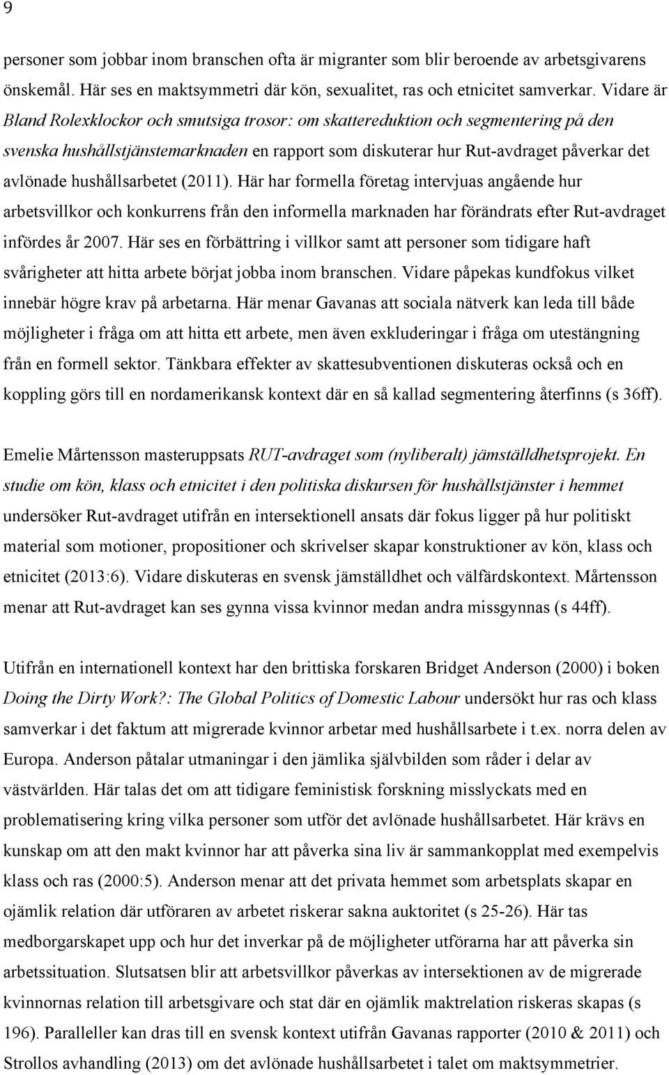 hushållsarbetet (2011). Här har formella företag intervjuas angående hur arbetsvillkor och konkurrens från den informella marknaden har förändrats efter Rut-avdraget infördes år 2007.