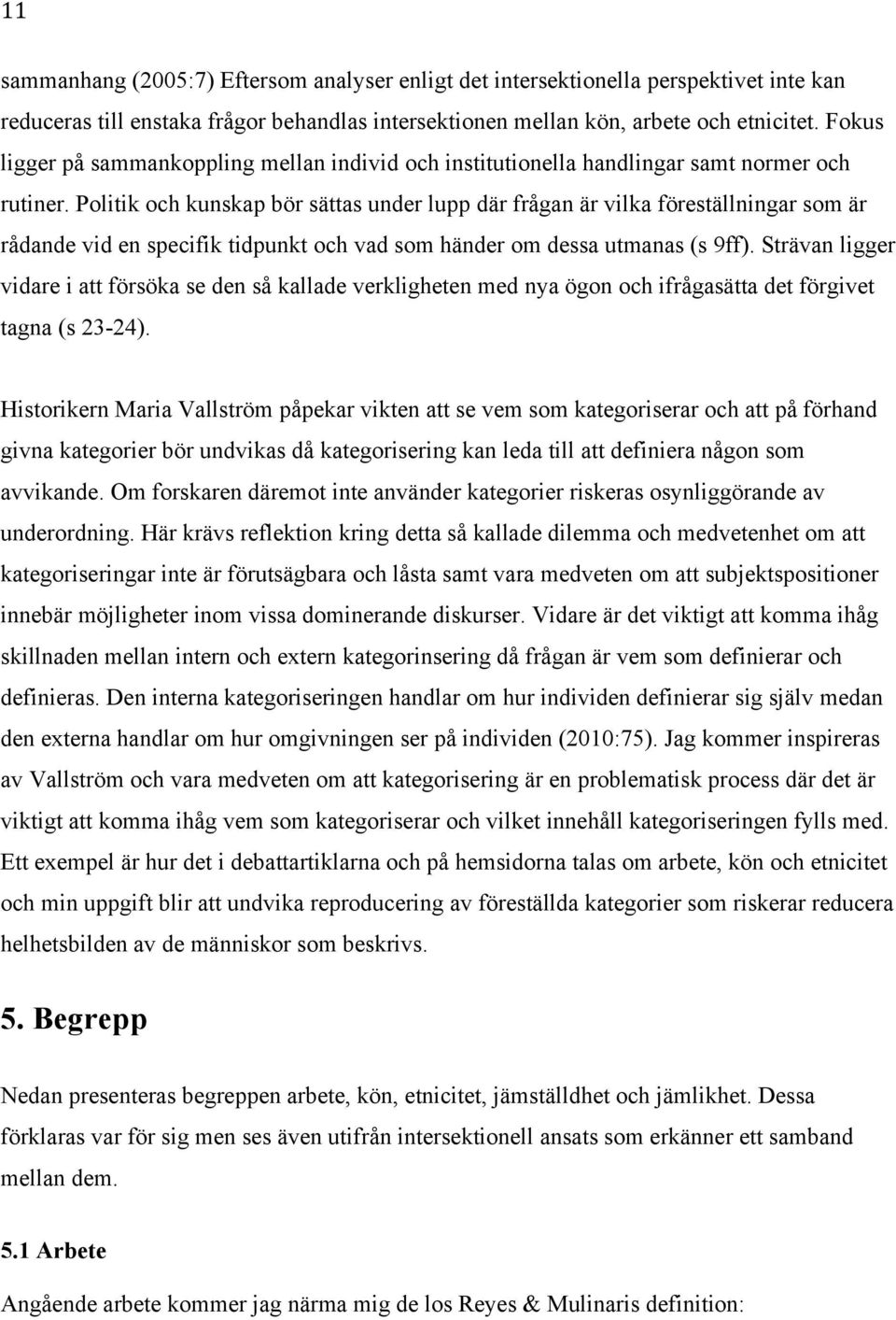 Politik och kunskap bör sättas under lupp där frågan är vilka föreställningar som är rådande vid en specifik tidpunkt och vad som händer om dessa utmanas (s 9ff).