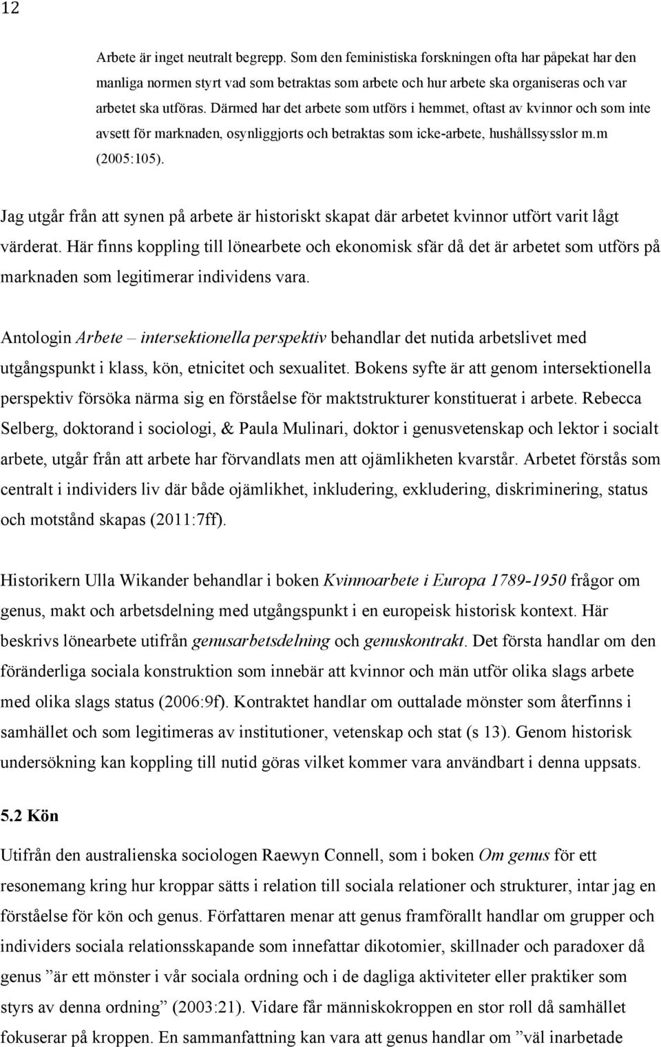 Därmed har det arbete som utförs i hemmet, oftast av kvinnor och som inte avsett för marknaden, osynliggjorts och betraktas som icke-arbete, hushållssysslor m.m (2005:105).