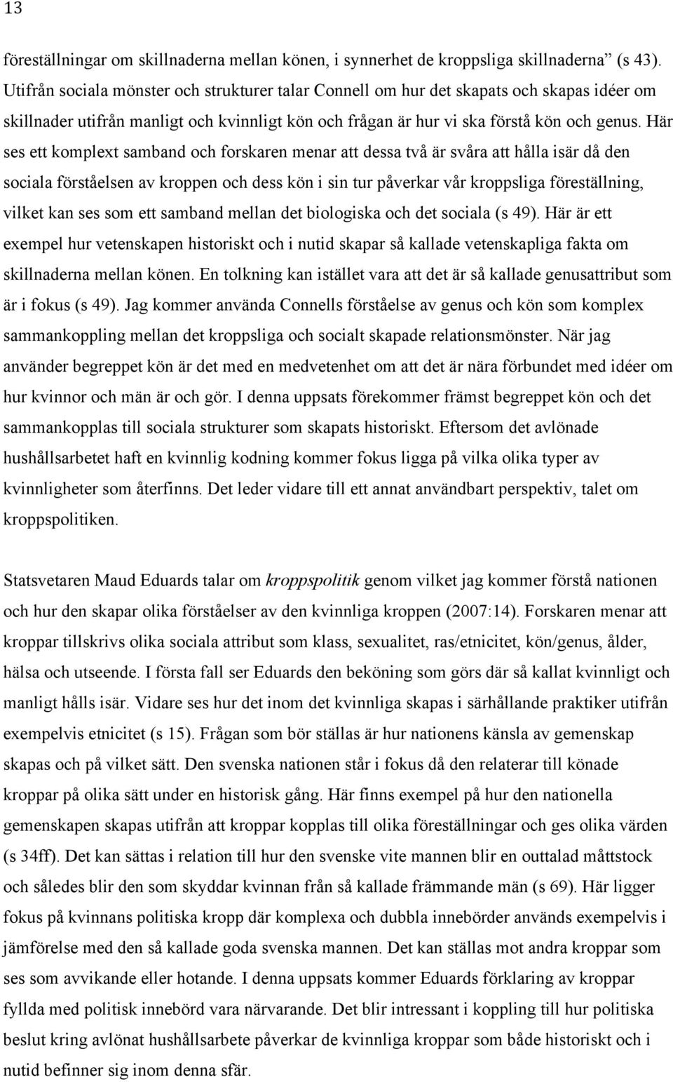 Här ses ett komplext samband och forskaren menar att dessa två är svåra att hålla isär då den sociala förståelsen av kroppen och dess kön i sin tur påverkar vår kroppsliga föreställning, vilket kan