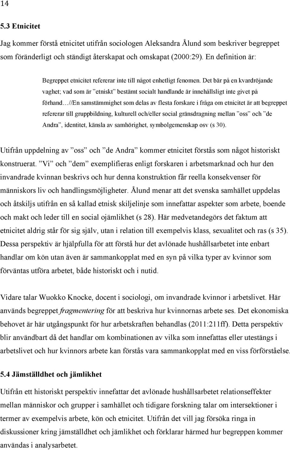 Det bär på en kvardröjande vaghet; vad som är etniskt bestämt socialt handlande är innehållsligt inte givet på förhand //En samstämmighet som delas av flesta forskare i fråga om etnicitet är att