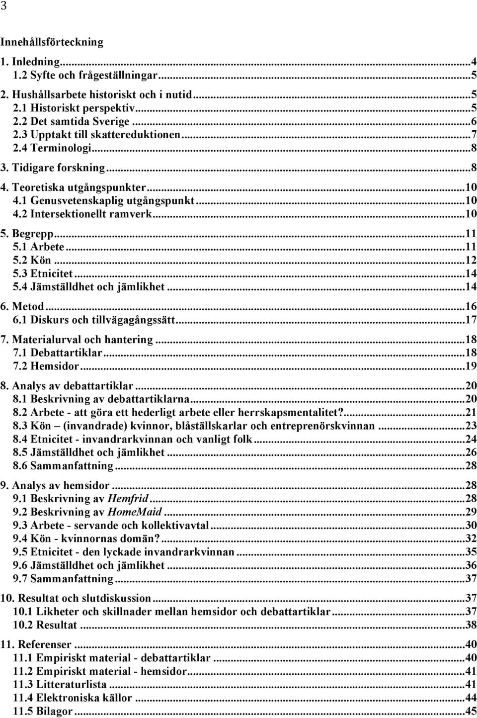 Begrepp... 11 5.1 Arbete... 11 5.2 Kön... 12 5.3 Etnicitet... 14 5.4 Jämställdhet och jämlikhet... 14 6. Metod... 16 6.1 Diskurs och tillvägagångssätt... 17 7. Materialurval och hantering... 18 7.