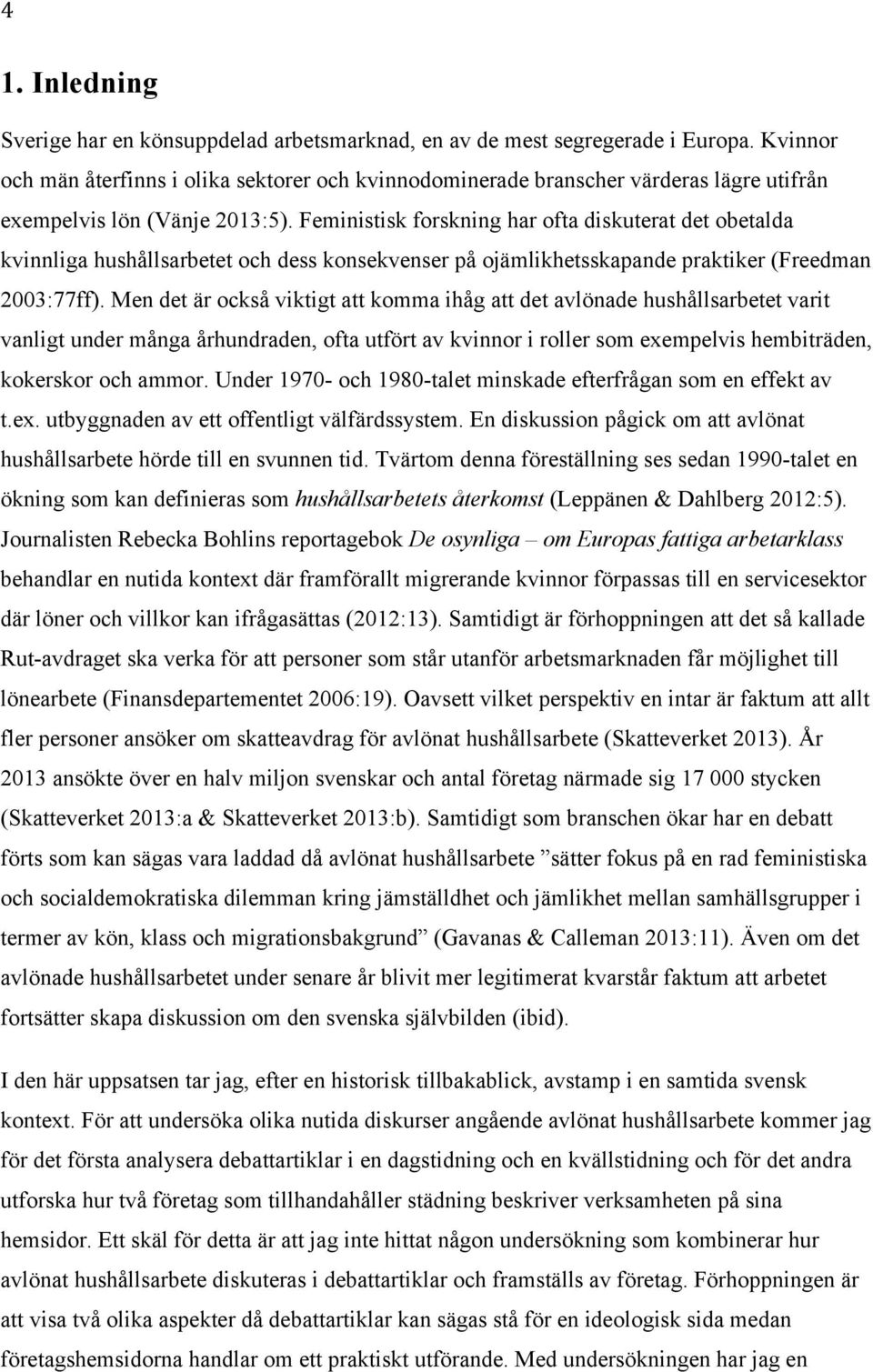 Feministisk forskning har ofta diskuterat det obetalda kvinnliga hushållsarbetet och dess konsekvenser på ojämlikhetsskapande praktiker (Freedman 2003:77ff).