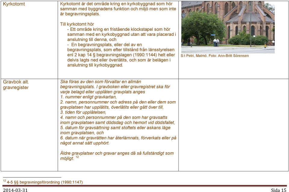 begravningsplats, som efter tillstånd från länsstyrelsen enl 2 kap 14 begravningslagen (1990:1144) helt eller delvis lagts ned eller överlåtits, och som är belägen i anslutning till kyrkobyggnad.