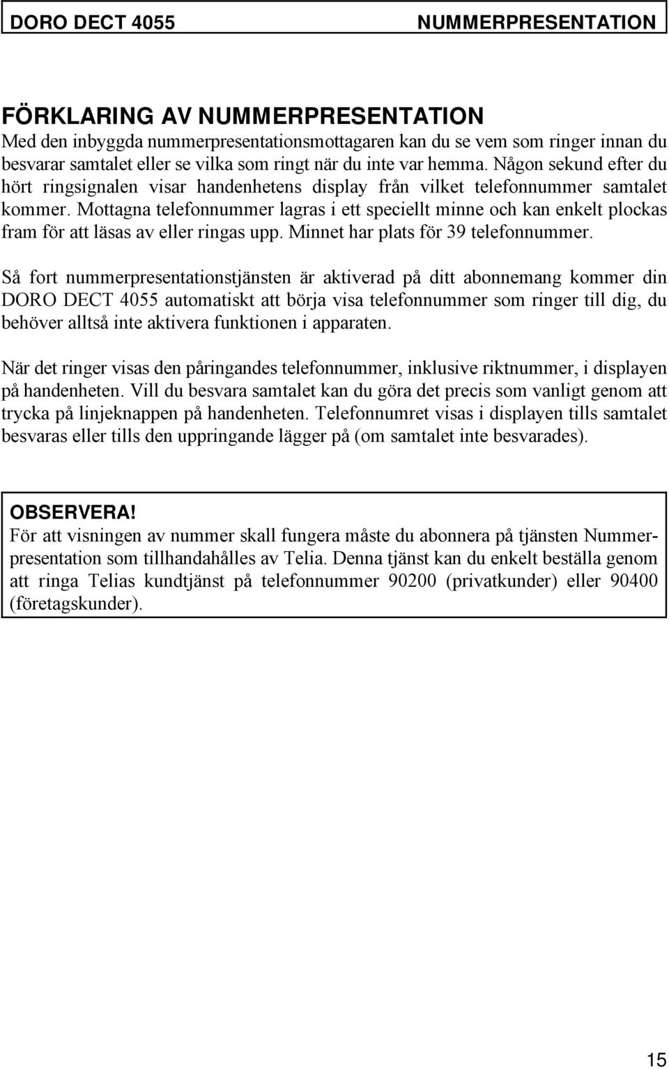 Mottagna telefonnummer lagras i ett speciellt minne och kan enkelt plockas fram för att läsas av eller ringas upp. Minnet har plats för 39 telefonnummer.