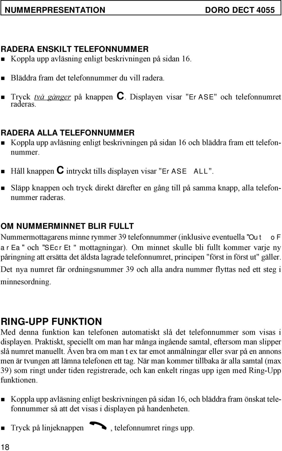 Håll knappen C intryckt tills displayen visar "ErASE ALL". Släpp knappen och tryck direkt därefter en gång till på samma knapp, alla telefonnummer raderas.