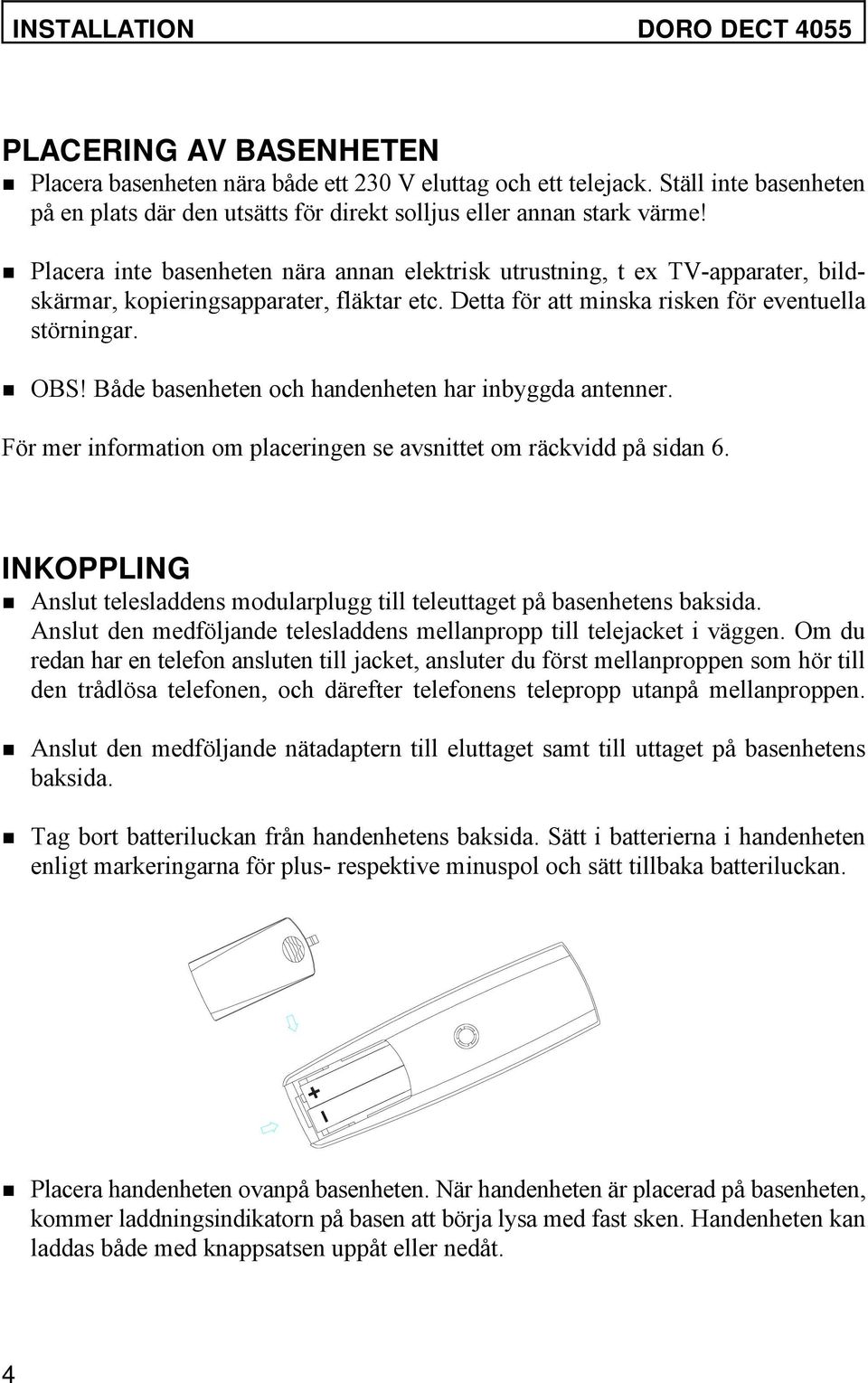 Placera inte basenheten nära annan elektrisk utrustning, t ex TV-apparater, bildskärmar, kopieringsapparater, fläktar etc. Detta för att minska risken för eventuella störningar. OBS!