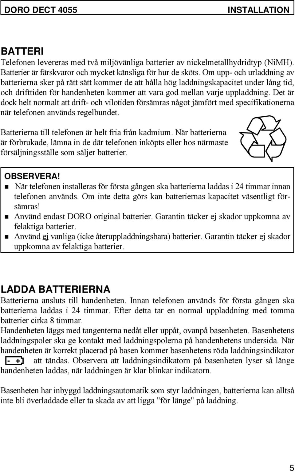 Det är dock helt normalt att drift- och vilotiden försämras något jämfört med specifikationerna när telefonen används regelbundet. Batterierna till telefonen är helt fria från kadmium.