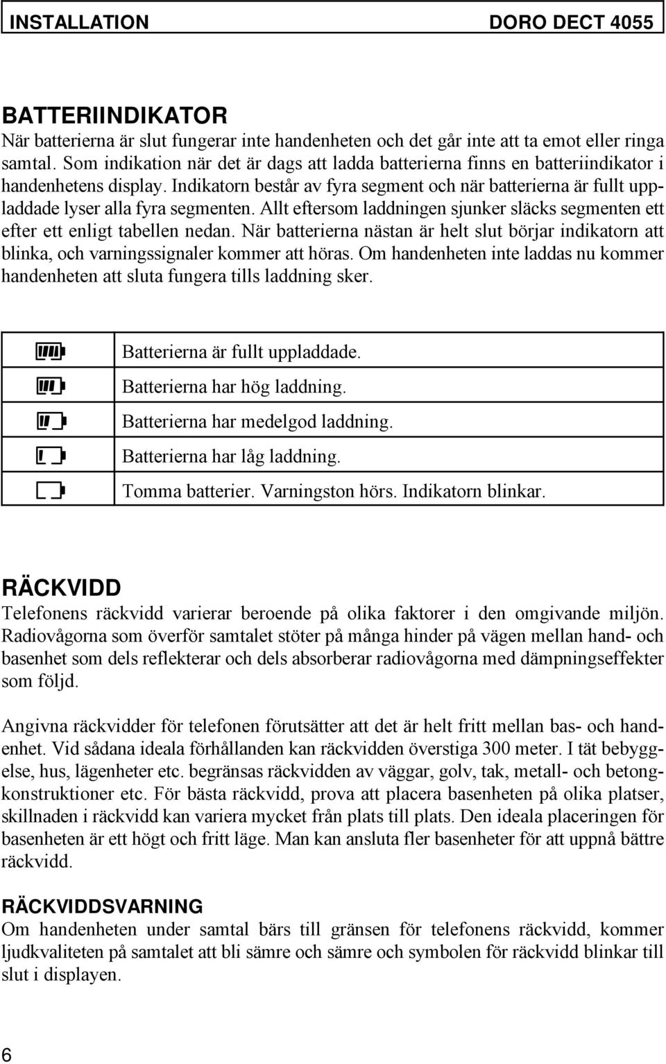 Indikatorn består av fyra segment och när batterierna är fullt uppladdade lyser alla fyra segmenten. Allt eftersom laddningen sjunker släcks segmenten ett efter ett enligt tabellen nedan.